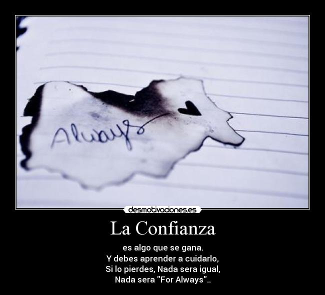 La Confianza - es algo que se gana.
Y debes aprender a cuidarlo,
Si lo pierdes, Nada sera igual,
Nada sera For Always..