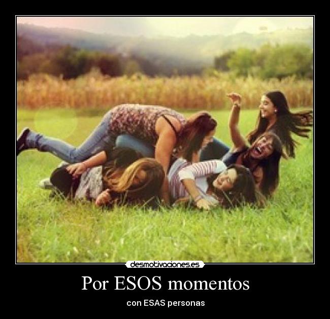 Por ESOS momentos - con ESAS personas
