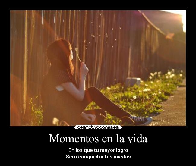 Momentos en la vida - En los que tu mayor logro
Sera conquistar tus miedos