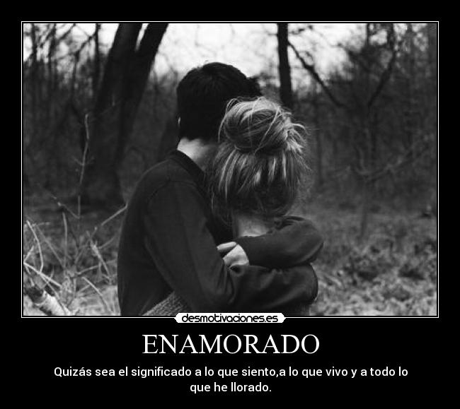 ENAMORADO - Quizás sea el significado a lo que siento,a lo que vivo y a todo lo que he llorado.