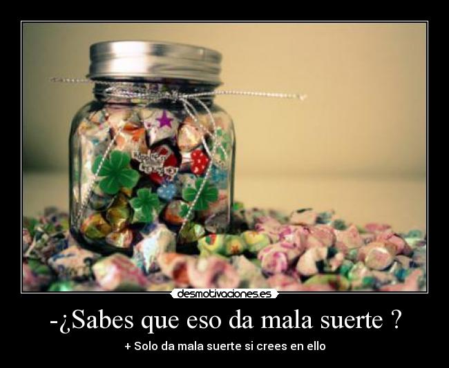 -¿Sabes que eso da mala suerte ? - + Solo da mala suerte si crees en ello