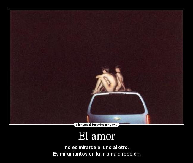 El amor - no es mirarse el uno al otro.
Es mirar juntos en la misma dirección.