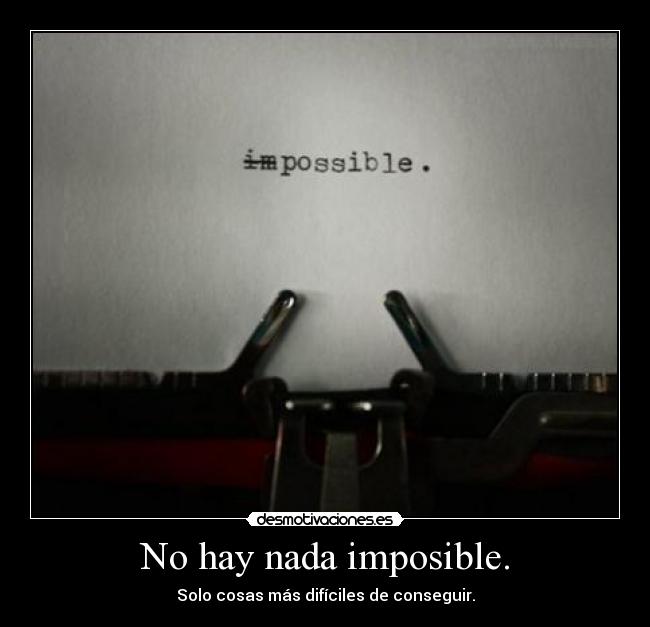 No hay nada imposible. -