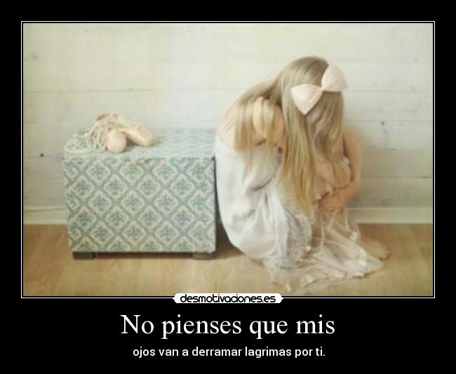 No pienses que mis - ojos van a derramar lagrimas por ti.