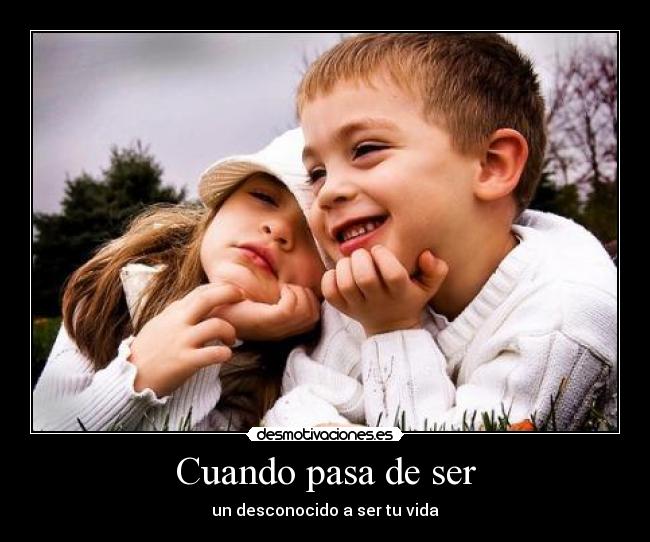 Cuando pasa de ser - un desconocido a ser tu vida
