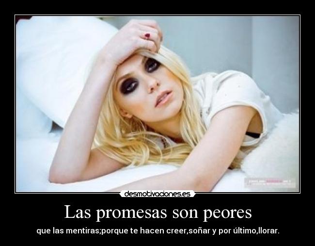 Las promesas son peores - que las mentiras;porque te hacen creer,soñar y por último,llorar.