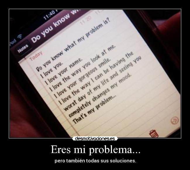 Eres mi problema... - pero también todas sus soluciones.