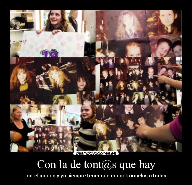 Con la de tont@s que hay - por el mundo y yo siempre tener que encontrármelos a todos.