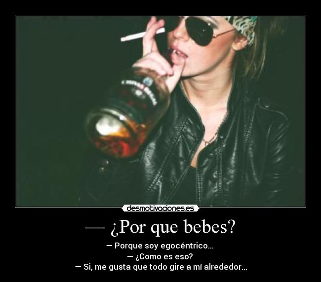 — ¿Por que bebes? -