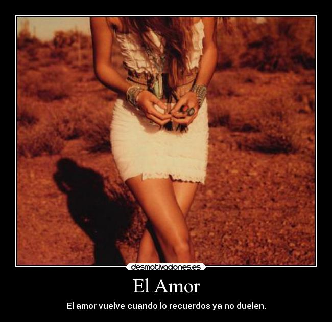 El Amor - El amor vuelve cuando lo recuerdos ya no duelen.