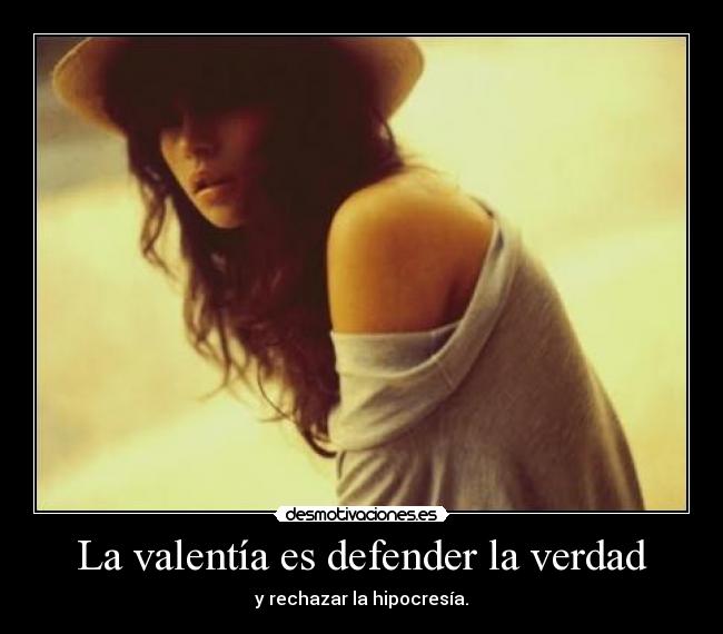 La valentía es defender la verdad - y rechazar la hipocresía.