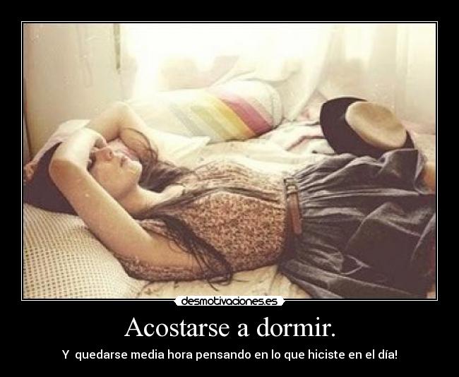 Acostarse a dormir. - Y quedarse media hora pensando en lo que hiciste en el día!