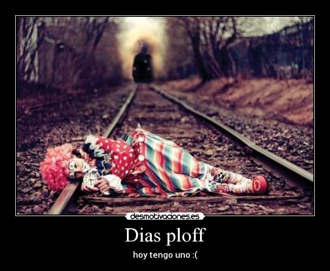 Dias ploff - hoy tengo uno :(