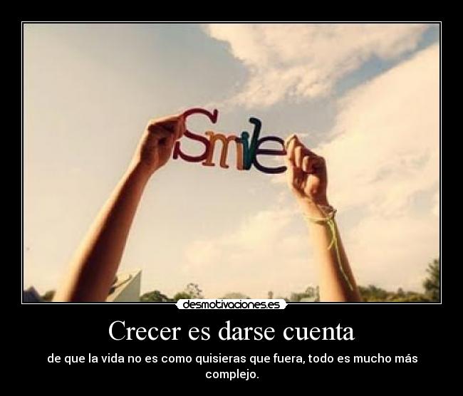 Crecer es darse cuenta - de que la vida no es como quisieras que fuera, todo es mucho más complejo.