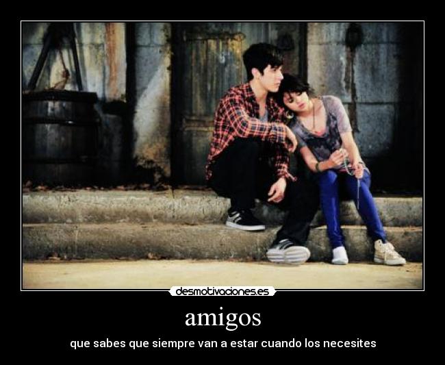 amigos - que sabes que siempre van a estar cuando los necesites