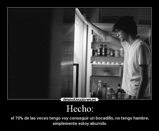 Hecho: - el 70% de las veces tengo voy conseguir un bocadillo, no tengo hambre,
simplemente estoy aburrido.