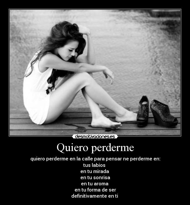 Quiero perderme - quiero perderme en la calle para pensar ne perderme en:
tus labios
en tu mirada
en tu sonrisa
en tu aroma
en tu forma de ser
definitivamente en ti ♥