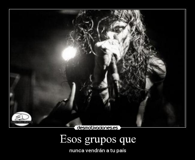 Esos grupos que - nunca vendrán a tu país