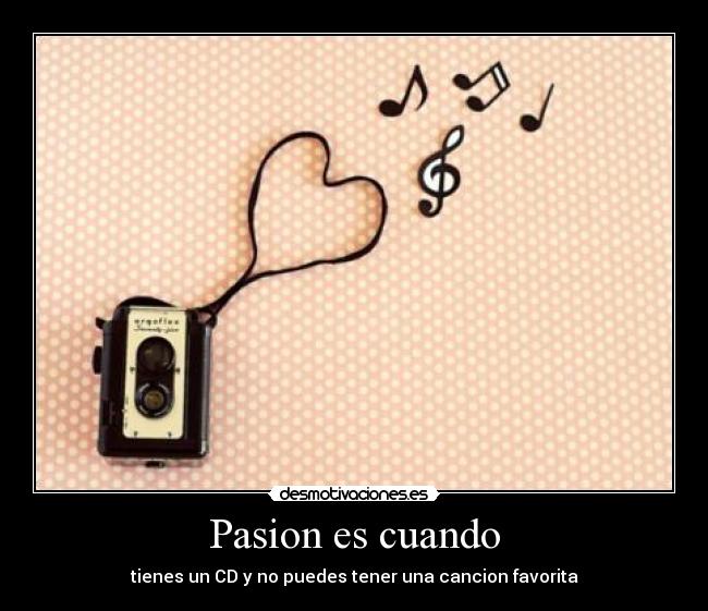 Pasion es cuando - tienes un CD y no puedes tener una cancion favorita