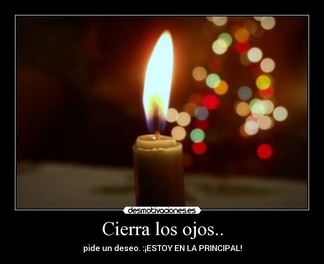 Cierra los ojos.. - pide un deseo. :¡ESTOY EN LA PRINCIPAL!