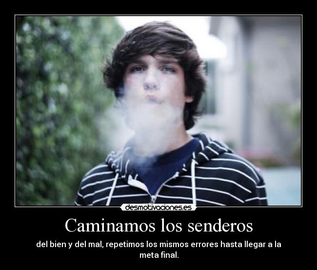 Caminamos los senderos - del bien y del mal, repetimos los mismos errores hasta llegar a la meta final.