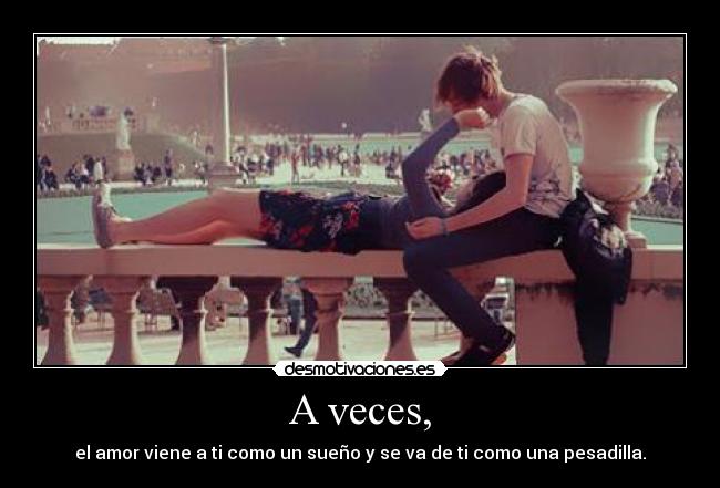 A veces, - el amor viene a ti como un sueño y se va de ti como una pesadilla.