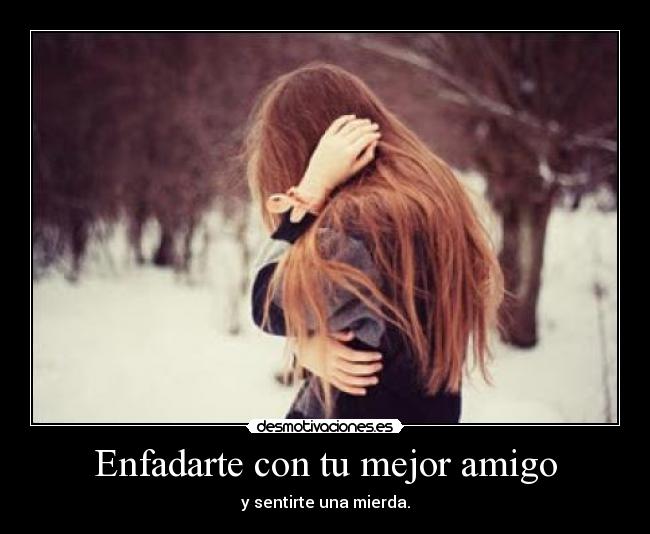 Enfadarte con tu mejor amigo - y sentirte una mierda.