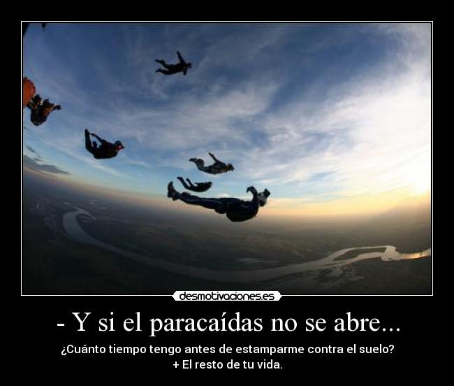- Y si el paracaídas no se abre... - ¿Cuánto tiempo tengo antes de estamparme contra el suelo?
+ El resto de tu vida.