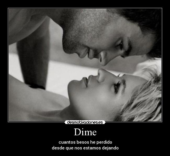 Dime - cuantos besos he perdido
desde que nos estamos dejando