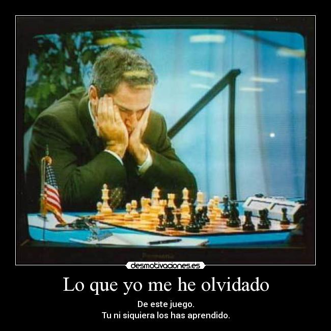 Lo que yo me he olvidado - De este juego.
Tu ni siquiera los has aprendido.