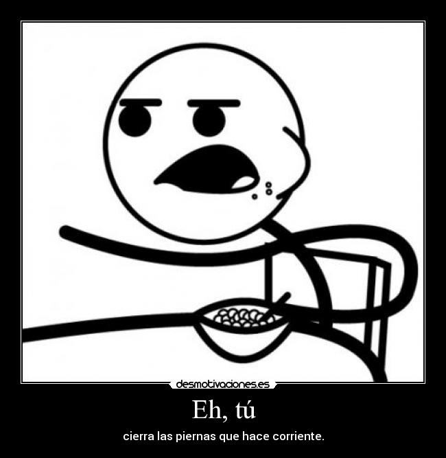 Eh, tú - cierra las piernas que hace corriente.