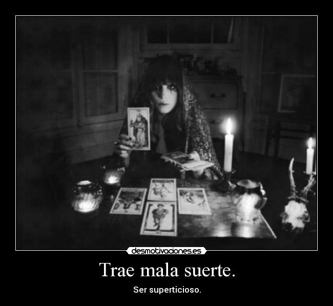 Trae mala suerte. - Ser superticioso.