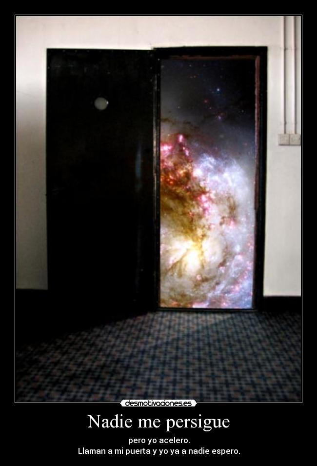 Nadie me persigue - pero yo acelero.
Llaman a mi puerta y yo ya a nadie espero.