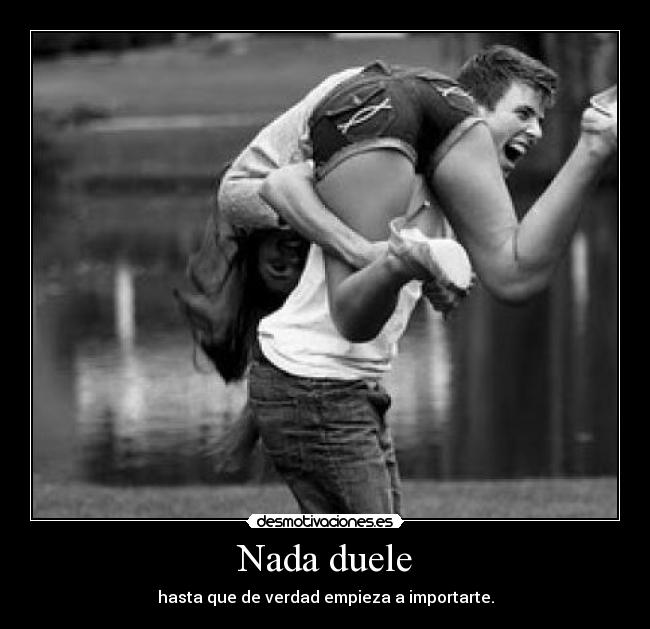 Nada duele - hasta que de verdad empieza a importarte.