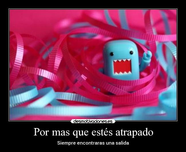 Por mas que estés atrapado - Siempre encontraras una salida