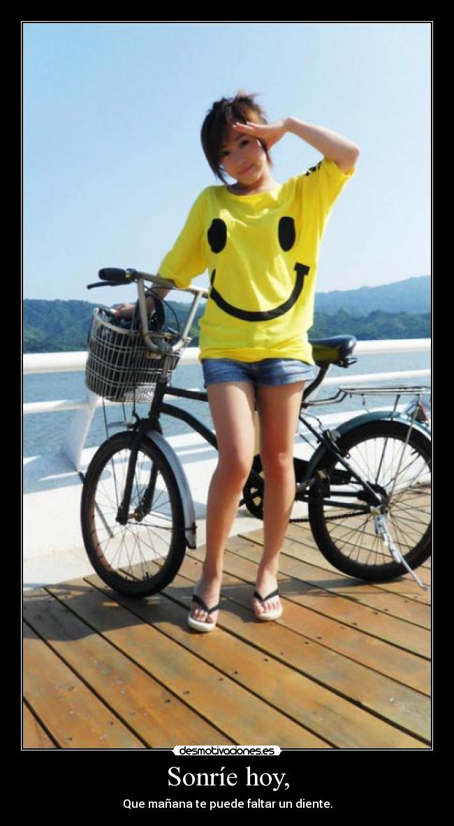 Sonríe hoy, - Que mañana te puede faltar un diente.