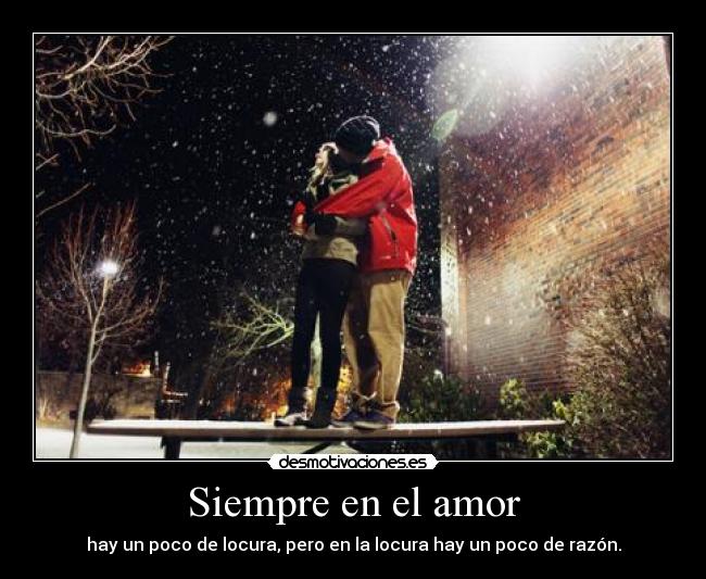 Siempre en el amor - hay un poco de locura, pero en la locura hay un poco de razón.