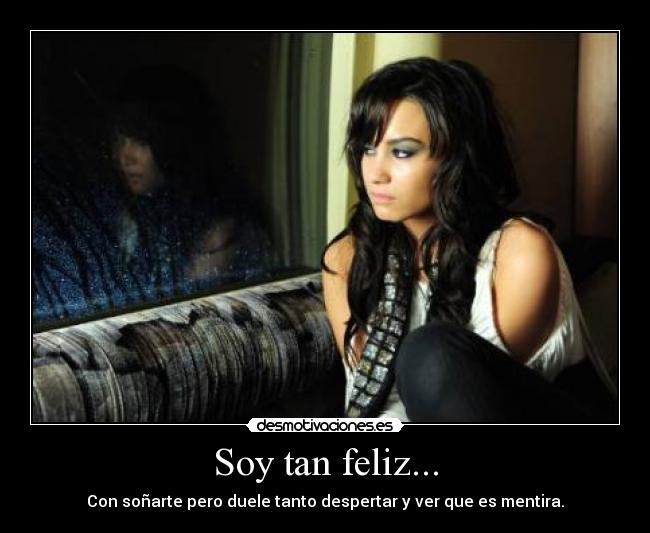 Soy tan feliz... - Con soñarte pero duele tanto despertar y ver que es mentira.