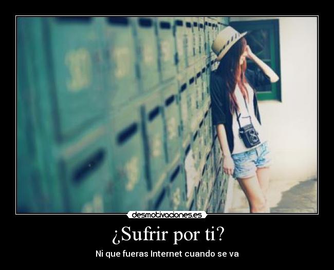 ¿Sufrir por ti? - Ni que fueras Internet cuando se va