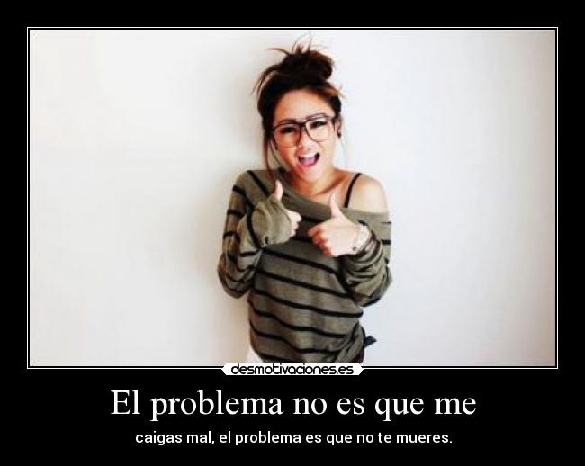 El problema no es que me - 