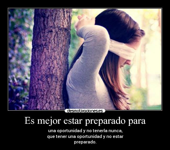 Es mejor estar preparado para - una oportunidad y no tenerla nunca,
que tener una oportunidad y no estar
preparado.