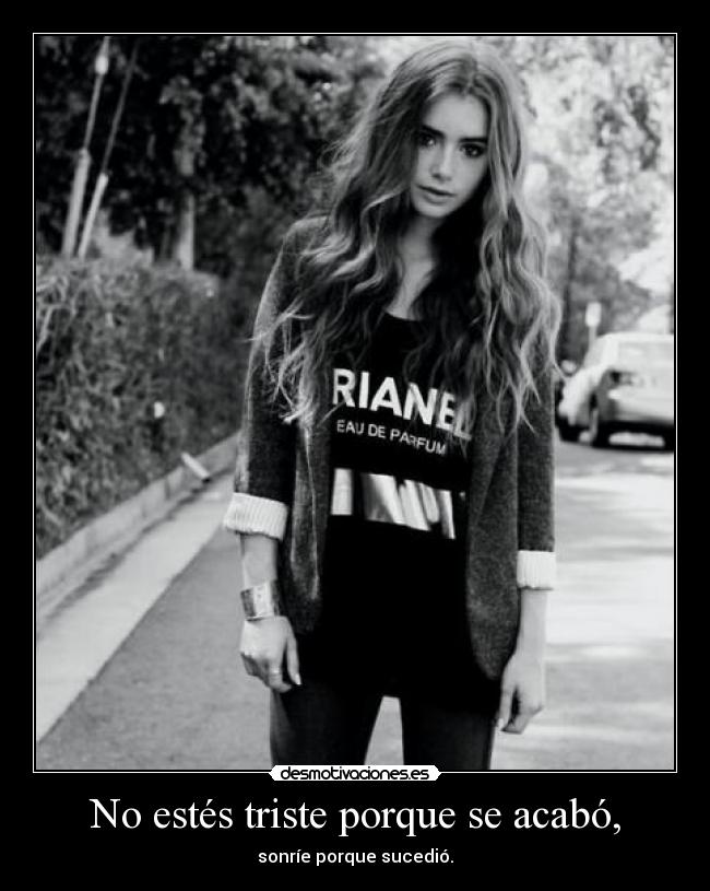 No estés triste porque se acabó, - sonríe porque sucedió.