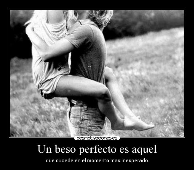 Un beso perfecto es aquel - que sucede en el momento más inesperado.