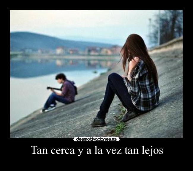 Tan cerca y a la vez tan lejos -