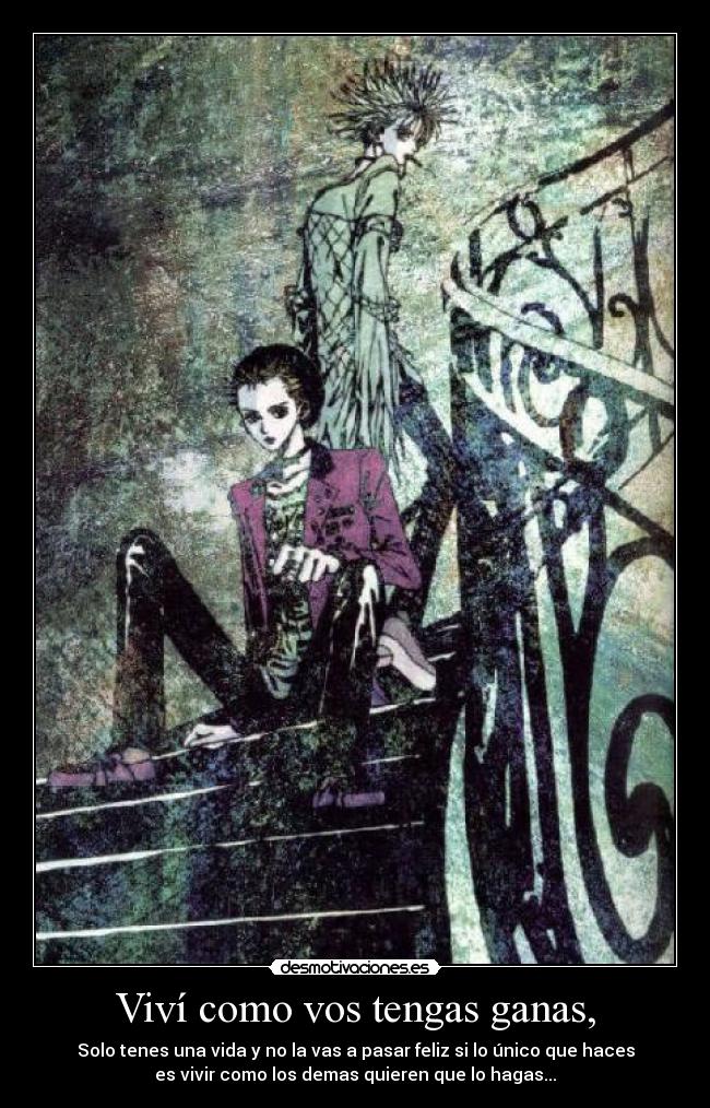Viví como vos tengas ganas, -