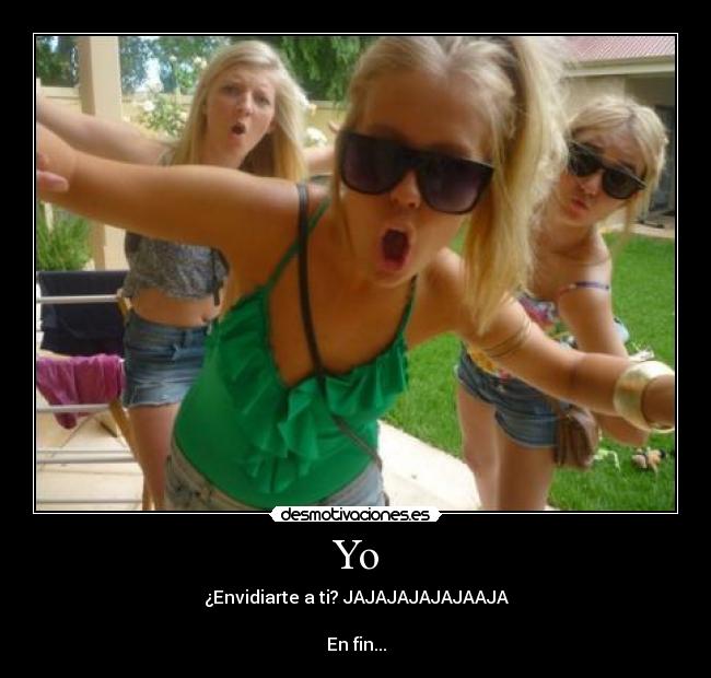 Yo - ¿Envidiarte a ti? JAJAJAJAJAJAAJA

En fin...