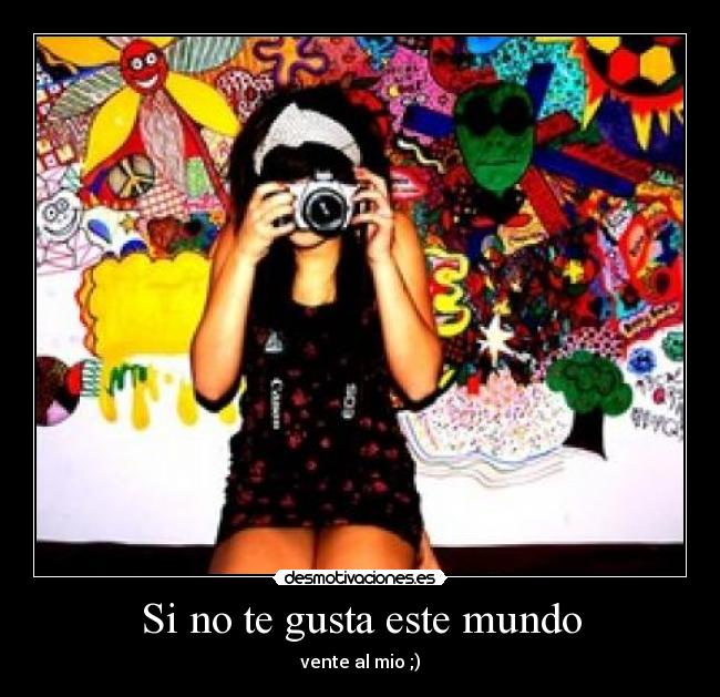 Si no te gusta este mundo - vente al mio ;)