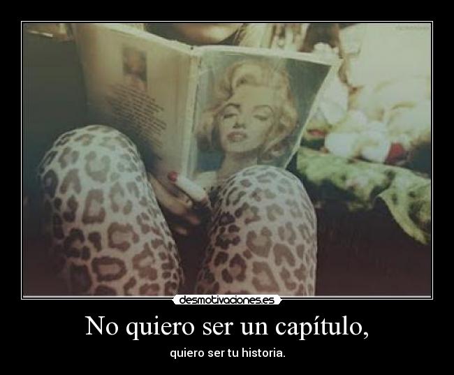 No quiero ser un capítulo, - quiero ser tu historia.