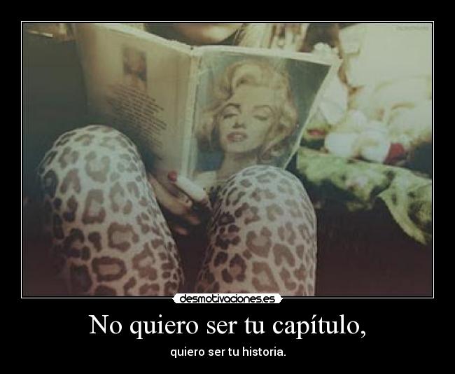 No quiero ser tu capítulo, - quiero ser tu historia.
