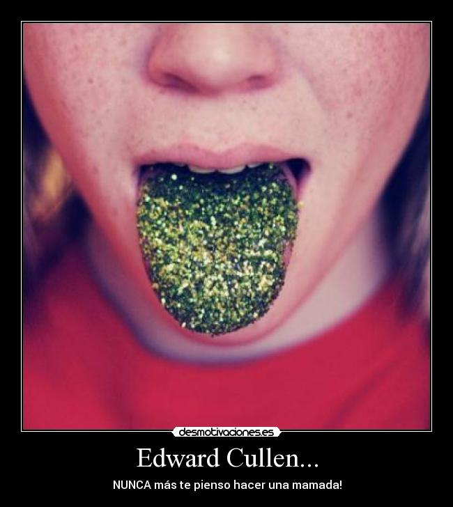 Edward Cullen... - NUNCA más te pienso hacer una mamada!